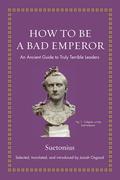 How to Be a Bad Emperor: An Ancient Guide to Truly Terrible Leaders (Ancient Wisdom for Modern Readers #1) by Suetonius