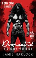 Dominated: His Rough Protector (Cartel Kings #2) by Jamie Harlock