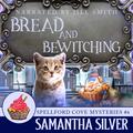 Bread and Betwitching: Spellford Cove Mystery, Book 6 (Spellford Cove #6) by Samantha Silver