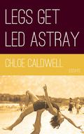 Legs Get Led Astray by Chloé Caldwell