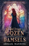 The Dozen Damsels (The Fairmyth Chronicles #4) by Abigail Manning