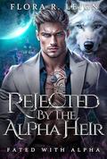 Rejected by The Alpha Heir (Fated With an Alpha #1) by Flora R. Leigh