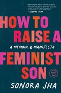 How to Raise a Feminist Son: A Memoir & Manifesto by Sonora Jha