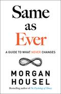 Same as Ever: A Guide to What Never Changes by Morgan Housel