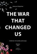 The War That Changed Us: Collection of Novellas and Essays (Ukrainian Voices #45) by Kateryna Pylypchuk