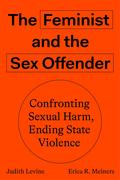 The Feminist and The Sex Offender: Confronting Sexual Harm, Ending State Violence by Erica R. Meiners