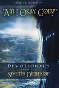 Am I Okay, God? Devotionals from the Seventh Dimension (Seventh Dimension #1) by Lorilyn Roberts