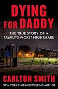 Dying for Daddy: The True Story of a Family's Worst Nightmare by Carlton Smith