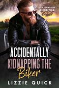 Accidentally Kidnapping the Biker (Accidentally Kidnapping #1) by Lizzie Quick