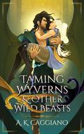 Taming Wyverns and Other Wild Beasts by A.K. Caggiano