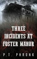 Three Incidents at Foster Manor by P.T. Phronk