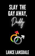 Slay the Gay Away, Daddy by Lance Lansdale