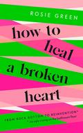 How to Heal a Broken Heart: From Rock Bottom to Reinvention by Rosie Green
