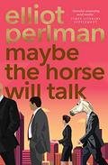 Maybe the Horse Will Talk by Elliot Perlman
