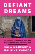 Defiant Dreams: The Journey of an Afghan Girl Who Risked Everything for Education by Sola Mahfouz, Malaina Kapoor