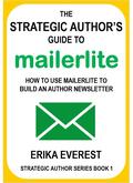 The Strategic Author's Guide to MailerLite: How to use MailerLite to build an author newsletter by Erika Everest