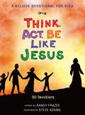 A Believe Devotional for Kids: Think, Act, Be Like Jesus: 90 Devotions by Randy Frazee
