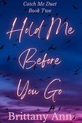 Hold Me Before You Go (Catch Me Duet #2) by Brittany Ann
