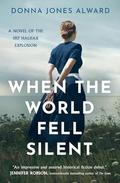 When the World Fell Silent: A Novel of the 1917 Halifax Explosion by Donna Jones Alward