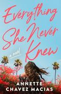 Everything She Never Knew by Annette Chavez Macias
