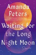 Waiting for the Long Night Moon: Stories by Amanda Peters