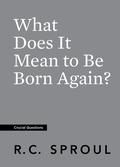 What Does It Mean to Be Born Again? (Crucial Questions #6) by R.C. Sproul