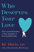 Who Deserves Your Love: How to Create Boundaries to Start, Strengthen, or End Any Relationship by K.C. Davis