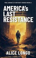 America's Last Resistance: A post-apocalyptic dystopian survival military thriller by Alice Longo