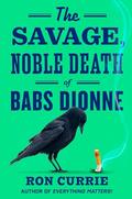 The Savage, Noble Death of Babs Dionne (Babs Dionne #1) by Ron Currie Jr.