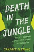 Death in the Jungle: Murder, Betrayal, and the Lost Dream of Jonestown by Candace Fleming