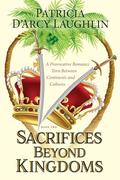 Sacrifices Beyond Kingdoms: A Provocative Romance Torn Between Continents and Cultures by Patricia D'Arcy Laughlin