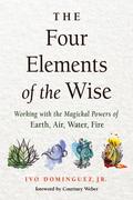 The Four Elements of the Wise: Working with the Magickal Powers of Earth, Air, Water, Fire by Ivo Dominguez Jr.