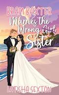 Bram Baxter Marries the Wrong Sister (The Wrong Girl #1) by Latisha Sexton