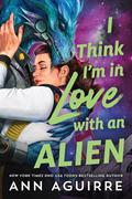 I Think I'm in Love with an Alien by Ann Aguirre