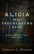 Alicia: His Troublesome Fate (Wolves Of West Texas #3) by Chencia C. Higgins