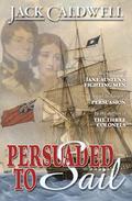 Persuaded to Sail: Jane Austen's Fighting Men (Jane Austen's Fighting Men #3) by Jack Caldwell