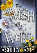 To Wish on a Weed: A Dark Bully RH by Ashley Amy