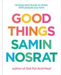Good Things: Recipes and Rituals to Share with People You Love by Samin Nosrat