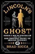 Lincoln's Ghost: Houdini's War on Spiritualism and the Dark Conspiracy Against the American Presidency by Brad Ricca