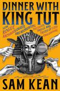 Dinner with King Tut: How Rogue Archaeologists Are Re-creating the Sights, Sounds, Smells, and Tastes of Lost Civilizations by Sam Kean