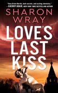 Love's Last Kiss: A Deadly Force Standalone Novel (Deadly Force #4) by Sharon Wray