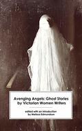 Avenging Angels: Ghost Stories by Victorian Women Writers by Mary Elizabeth Braddon