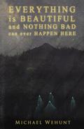 Everything Is Beautiful and Nothing Bad Can Ever Happen Here by Michael Wehunt