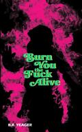 Burn You the Fuck Alive by B.R. Yeager