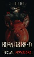 Born or Bred: Pigs and Monsters (Monsters #3) by J. Boote