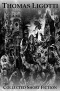 The Collected Short Fiction by Thomas Ligotti by Thomas Ligotti