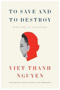 To Save and to Destroy: Writing as an Other by Viet Thanh Nguyen