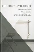 The First Civil Right: How Liberals Built Prison America (Studies in Postwar American Political Development #1) by Naomi Murakawa