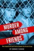 Murder Among Friends: How Leopold and Loeb Tried to Commit the Perfect Crime by Candace Fleming