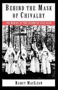 Behind the Mask of Chivalry: The Making of the Second Ku Klux Klan by Nancy MacLean